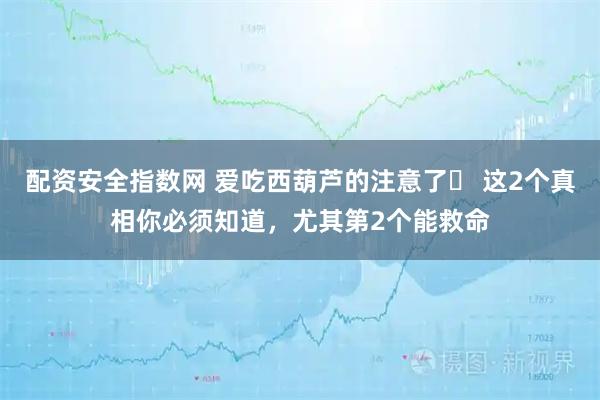 配资安全指数网 爱吃西葫芦的注意了️ 这2个真相你必须知道，尤其第2个能救命