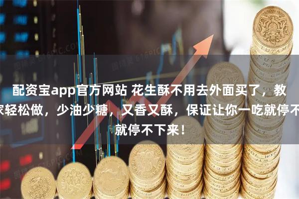 配资宝app官方网站 花生酥不用去外面买了，教你在家轻松做，少油少糖，又香又酥，保证让你一吃就停不下来！
