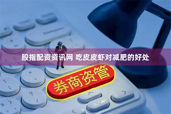 股指配资资讯网 吃皮皮虾对减肥的好处