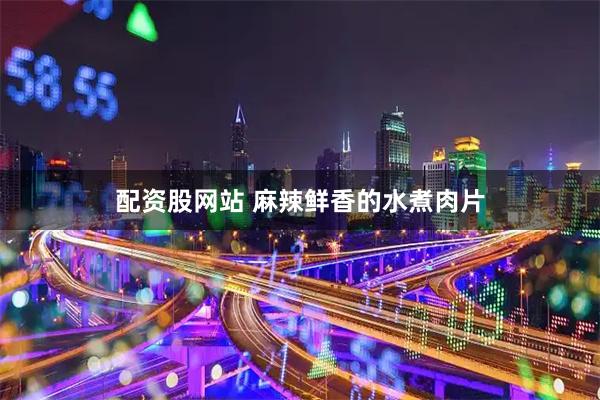 配资股网站 麻辣鲜香的水煮肉片